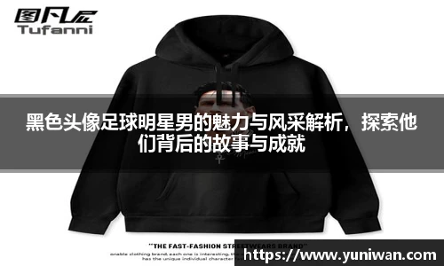 黑色头像足球明星男的魅力与风采解析，探索他们背后的故事与成就