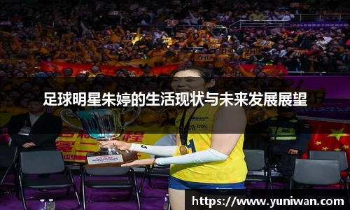 足球明星朱婷的生活现状与未来发展展望